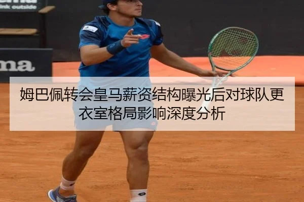 姆巴佩转会皇马薪资结构曝光后对球队更衣室格局影响深度分析