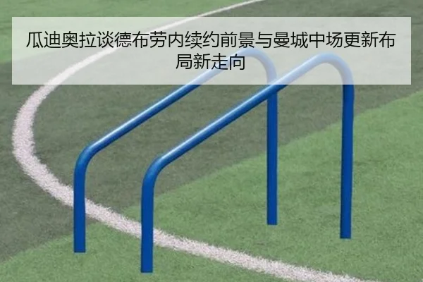 瓜迪奥拉谈德布劳内续约前景与曼城中场更新布局新走向（okooo）