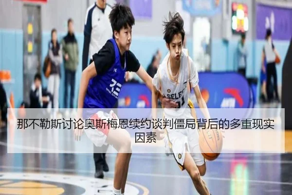 那不勒斯讨论奥斯梅恩续约谈判僵局背后的多重现实因素