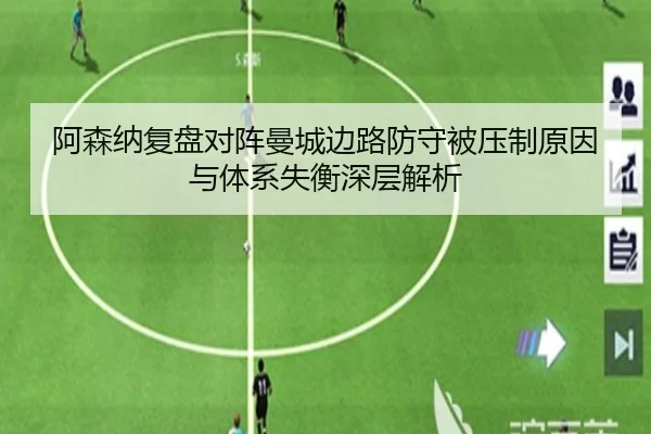 阿森纳复盘对阵曼城边路防守被压制原因与体系失衡深层解析（okooo）