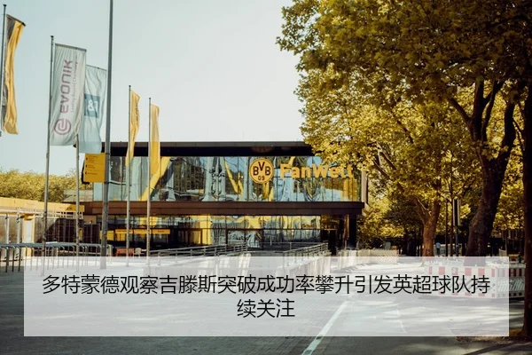 多特蒙德观察吉滕斯突破成功率攀升引发英超球队持续关注 - okooo