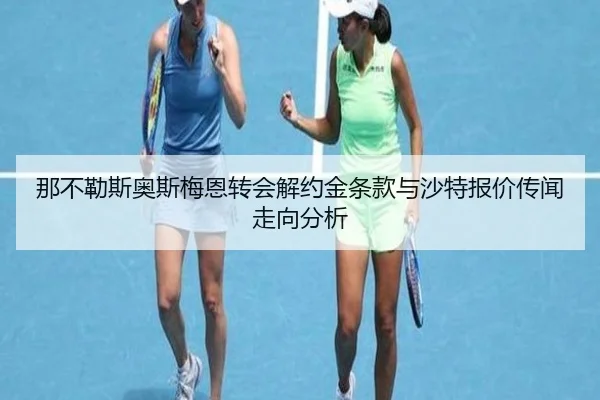 那不勒斯奥斯梅恩转会解约金条款与沙特报价传闻走向分析