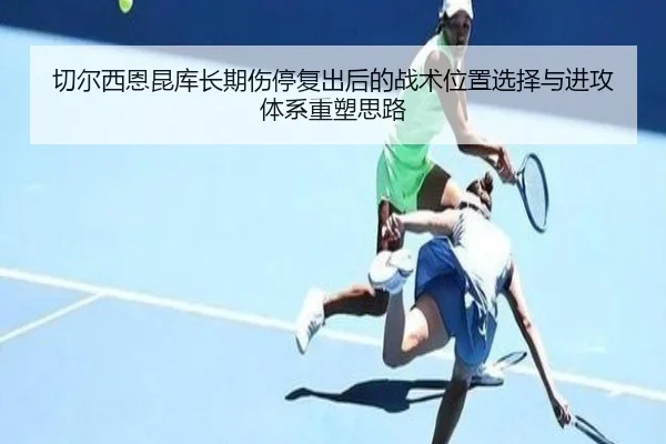 切尔西恩昆库长期伤停复出后的战术位置选择与进攻体系重塑思路