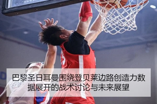 巴黎圣日耳曼围绕登贝莱边路创造力数据展开的战术讨论与未来展望 - okooo