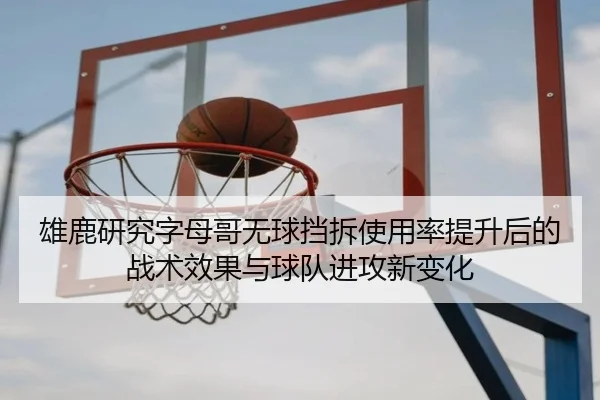 雄鹿研究字母哥无球挡拆使用率提升后的战术效果与球队进攻新变化（okooo）