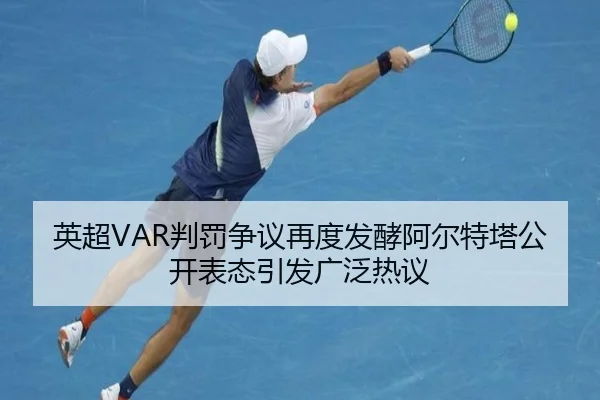英超VAR判罚争议再度发酵阿尔特塔公开表态引发广泛热议（okooo）