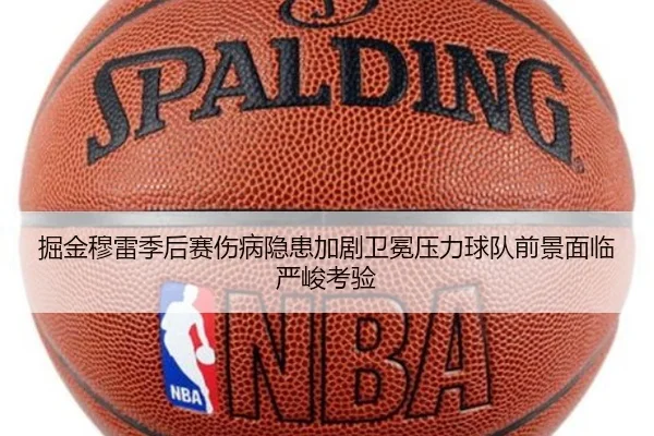 掘金穆雷季后赛伤病隐患加剧卫冕压力球队前景面临严峻考验（okooo）