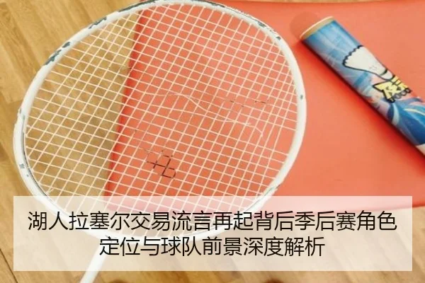 湖人拉塞尔交易流言再起背后季后赛角色定位与球队前景深度解析 | okooo
