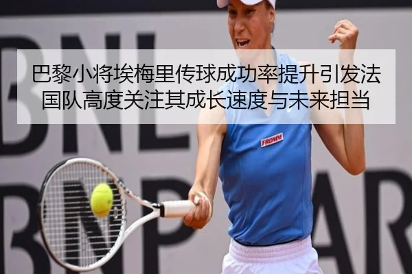 巴黎小将埃梅里传球成功率提升引发法国队高度关注其成长速度与未来担当（okooo）