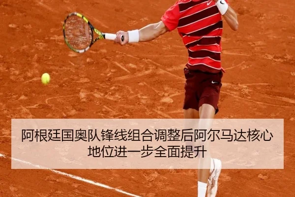 阿根廷国奥队锋线组合调整后阿尔马达核心地位进一步全面提升（okooo）